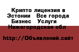 Крипто лицензия в Эстонии - Все города Бизнес » Услуги   . Нижегородская обл.